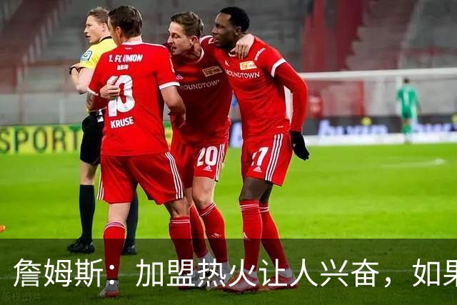 詹姆斯：加盟热火让人兴奋，如果能去迈阿密将有望超越乔丹