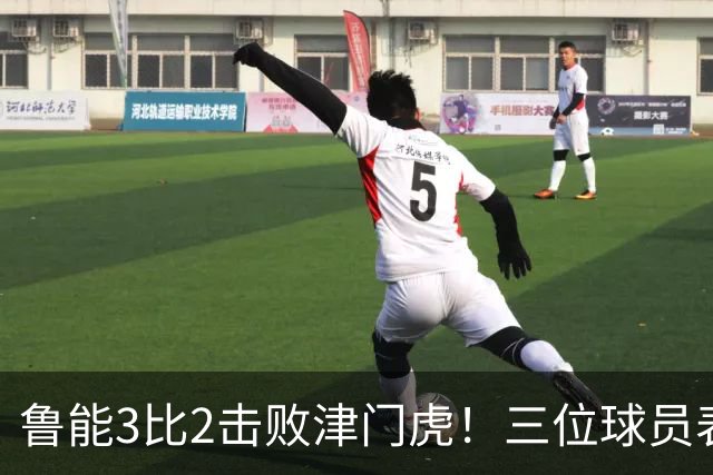 鲁能3比2击败津门虎！三位球员表现出色被认可，克雷桑领衔