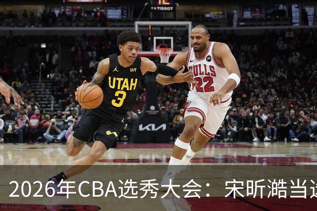 2026年CBA选秀大会：宋昕澔当选“状元”-国际在线